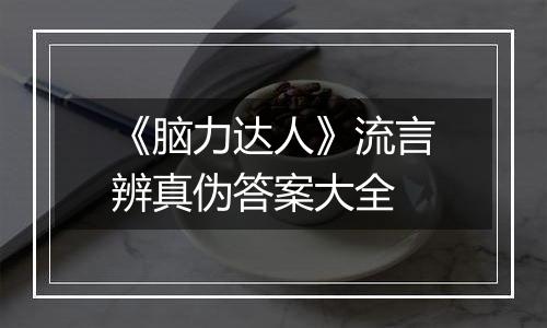 《脑力达人》流言辨真伪答案大全