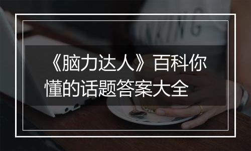 《脑力达人》百科你懂的话题答案大全