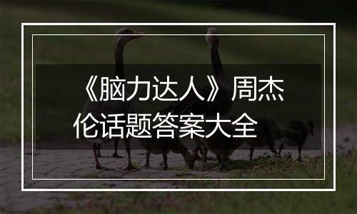 《脑力达人》周杰伦话题答案大全