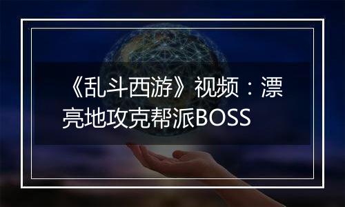 《乱斗西游》视频：漂亮地攻克帮派BOSS