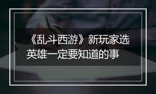 《乱斗西游》新玩家选英雄一定要知道的事