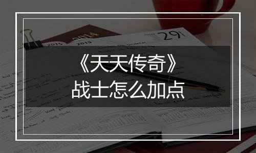 《天天传奇》战士怎么加点