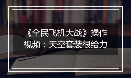 《全民飞机大战》操作视频：天空套装很给力