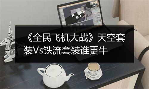《全民飞机大战》天空套装Vs铁流套装谁更牛