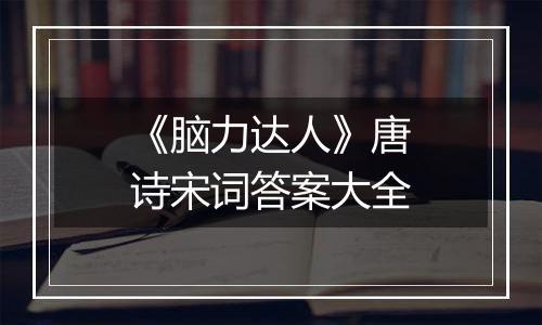 《脑力达人》唐诗宋词答案大全