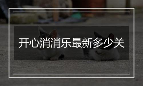 开心消消乐最新多少关