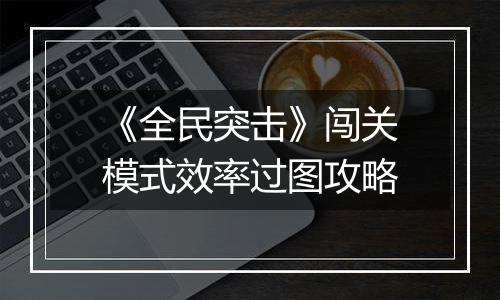 《全民突击》闯关模式效率过图攻略