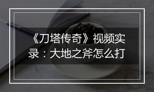 《刀塔传奇》视频实录：大地之斧怎么打