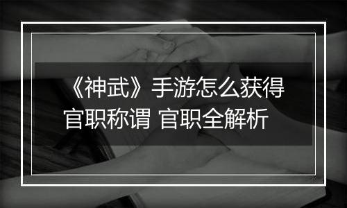 《神武》手游怎么获得官职称谓 官职全解析
