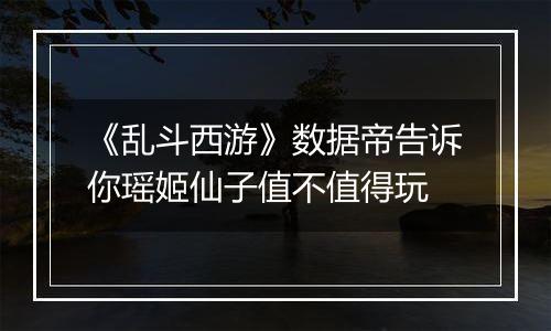 《乱斗西游》数据帝告诉你瑶姬仙子值不值得玩