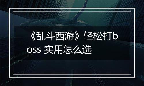 《乱斗西游》轻松打boss 实用怎么选