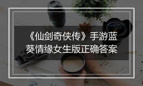 《仙剑奇侠传》手游蓝葵情缘女生版正确答案
