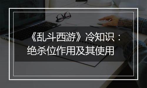 《乱斗西游》冷知识：绝杀位作用及其使用