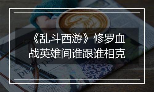 《乱斗西游》修罗血战英雄间谁跟谁相克
