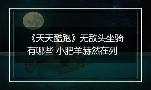 《天天酷跑》无敌头坐骑有哪些 小肥羊赫然在列