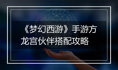 《梦幻西游》手游方龙宫伙伴搭配攻略