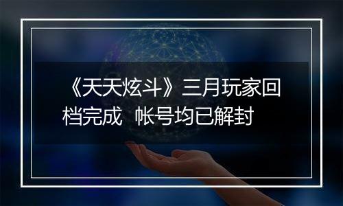 《天天炫斗》三月玩家回档完成  帐号均已解封
