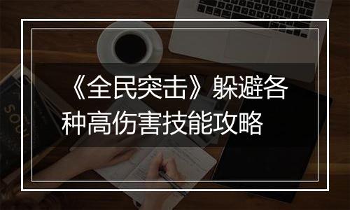 《全民突击》躲避各种高伤害技能攻略