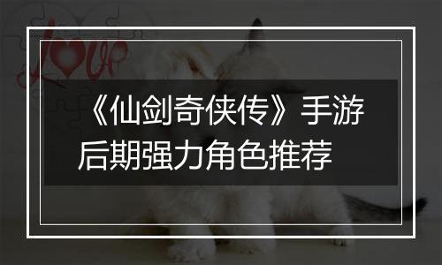 《仙剑奇侠传》手游后期强力角色推荐