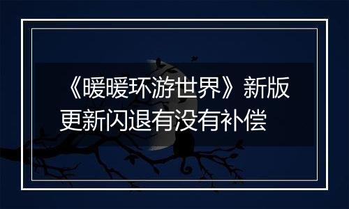 《暖暖环游世界》新版更新闪退有没有补偿