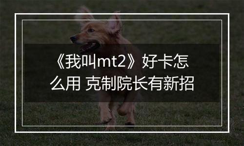 《我叫mt2》好卡怎么用 克制院长有新招