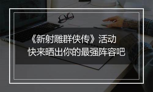 《新射雕群侠传》活动 快来晒出你的最强阵容吧