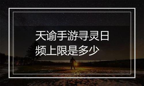 天谕手游寻灵日频上限是多少