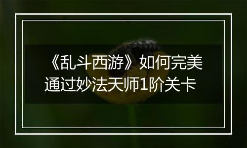 《乱斗西游》如何完美通过妙法天师1阶关卡