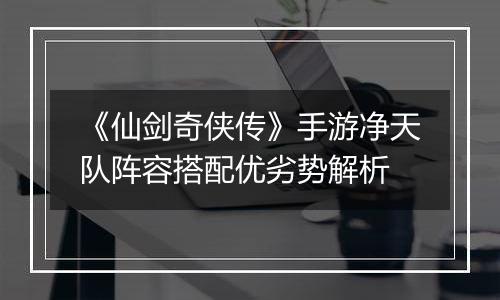 《仙剑奇侠传》手游净天队阵容搭配优劣势解析