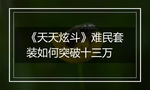 《天天炫斗》难民套装如何突破十三万