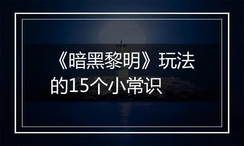 《暗黑黎明》玩法的15个小常识