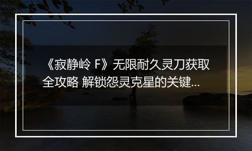 《寂静岭 F》无限耐久灵刀获取全攻略 解锁怨灵克星的关键密码