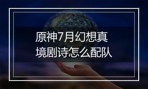 原神7月幻想真境剧诗怎么配队