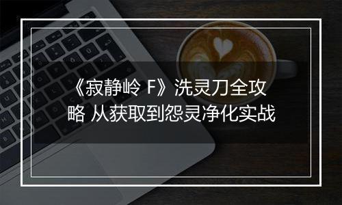 《寂静岭 F》洗灵刀全攻略 从获取到怨灵净化实战
