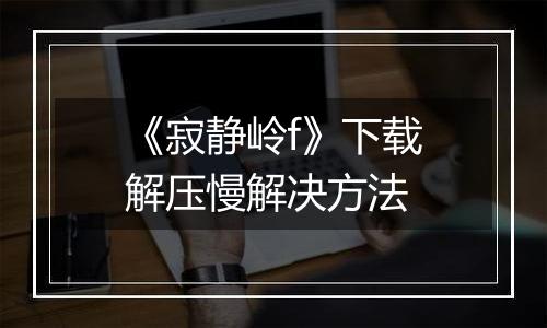 《寂静岭f》下载解压慢解决方法