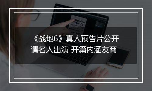 《战地6》真人预告片公开 请名人出演 开篇内涵友商