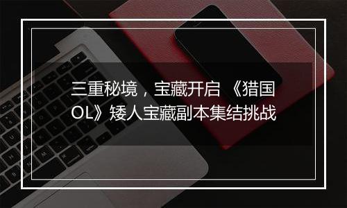 三重秘境，宝藏开启 《猎国OL》矮人宝藏副本集结挑战