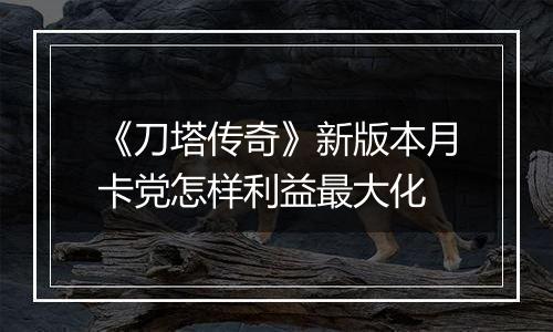 《刀塔传奇》新版本月卡党怎样利益最大化