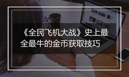 《全民飞机大战》史上最全最牛的金币获取技巧