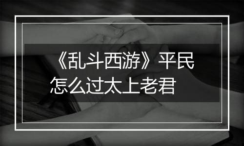 《乱斗西游》平民怎么过太上老君