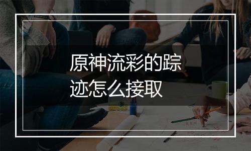 原神流彩的踪迹怎么接取