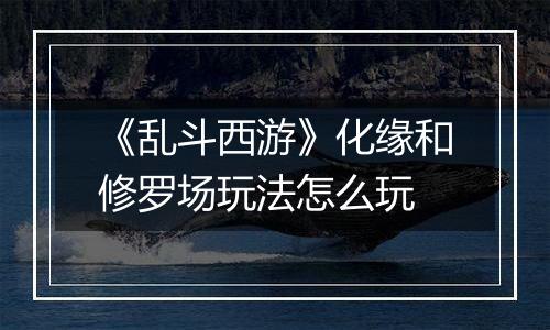 《乱斗西游》化缘和修罗场玩法怎么玩