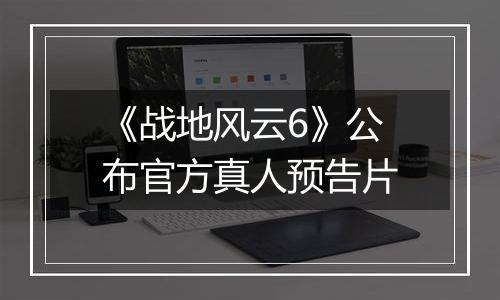 《战地风云6》公布官方真人预告片