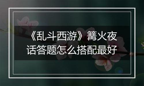 《乱斗西游》篝火夜话答题怎么搭配最好