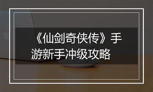 《仙剑奇侠传》手游新手冲级攻略
