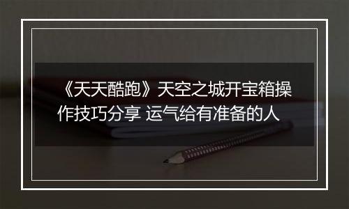 《天天酷跑》天空之城开宝箱操作技巧分享 运气给有准备的人