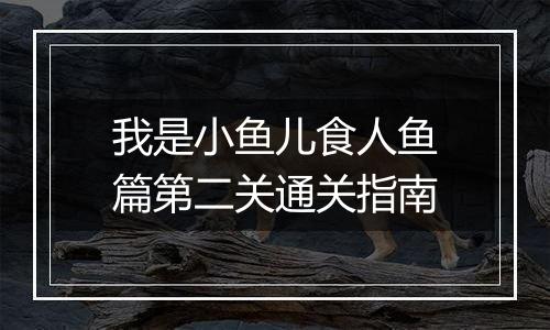 我是小鱼儿食人鱼篇第二关通关指南