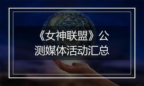 《女神联盟》公测媒体活动汇总