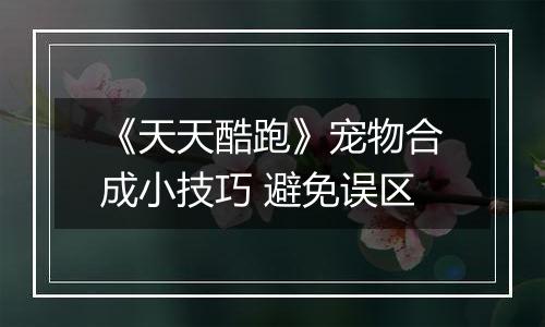 《天天酷跑》宠物合成小技巧 避免误区