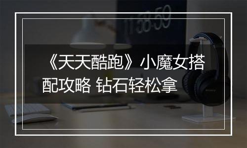 《天天酷跑》小魔女搭配攻略 钻石轻松拿